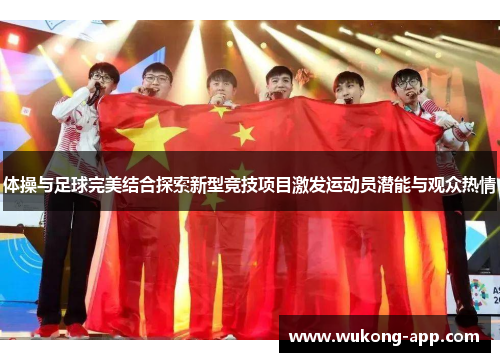 体操与足球完美结合探索新型竞技项目激发运动员潜能与观众热情