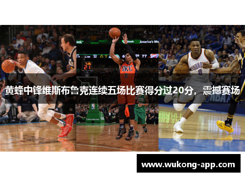 黄蜂中锋维斯布鲁克连续五场比赛得分过20分，震撼赛场