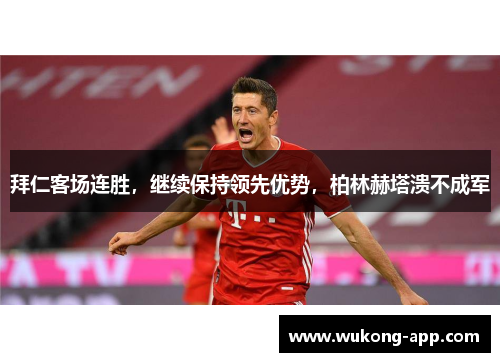 拜仁客场连胜，继续保持领先优势，柏林赫塔溃不成军
