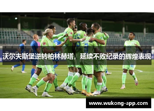 沃尔夫斯堡逆转柏林赫塔，延续不败纪录的辉煌表现