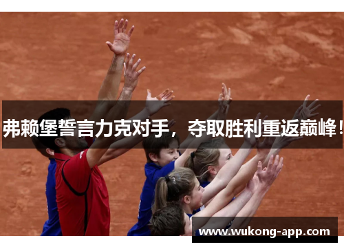 弗赖堡誓言力克对手，夺取胜利重返巅峰！
